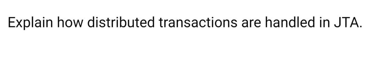 Explain how distributed transactions are handled in JTA.