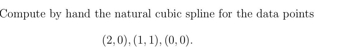 Compute by hand the natural cubic spline for the data points
(2,0), (1, 1), (0, 0).