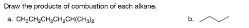 Draw the products of combustion of each alkane.
a.
CH;CH,CH,CH2CH(CH3)2
b.
