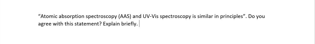 "Atomic absorption spectroscopy (AAS) and UV-Vis spectroscopy is similar in principles". Do you
agree with this statement? Explain briefly.
