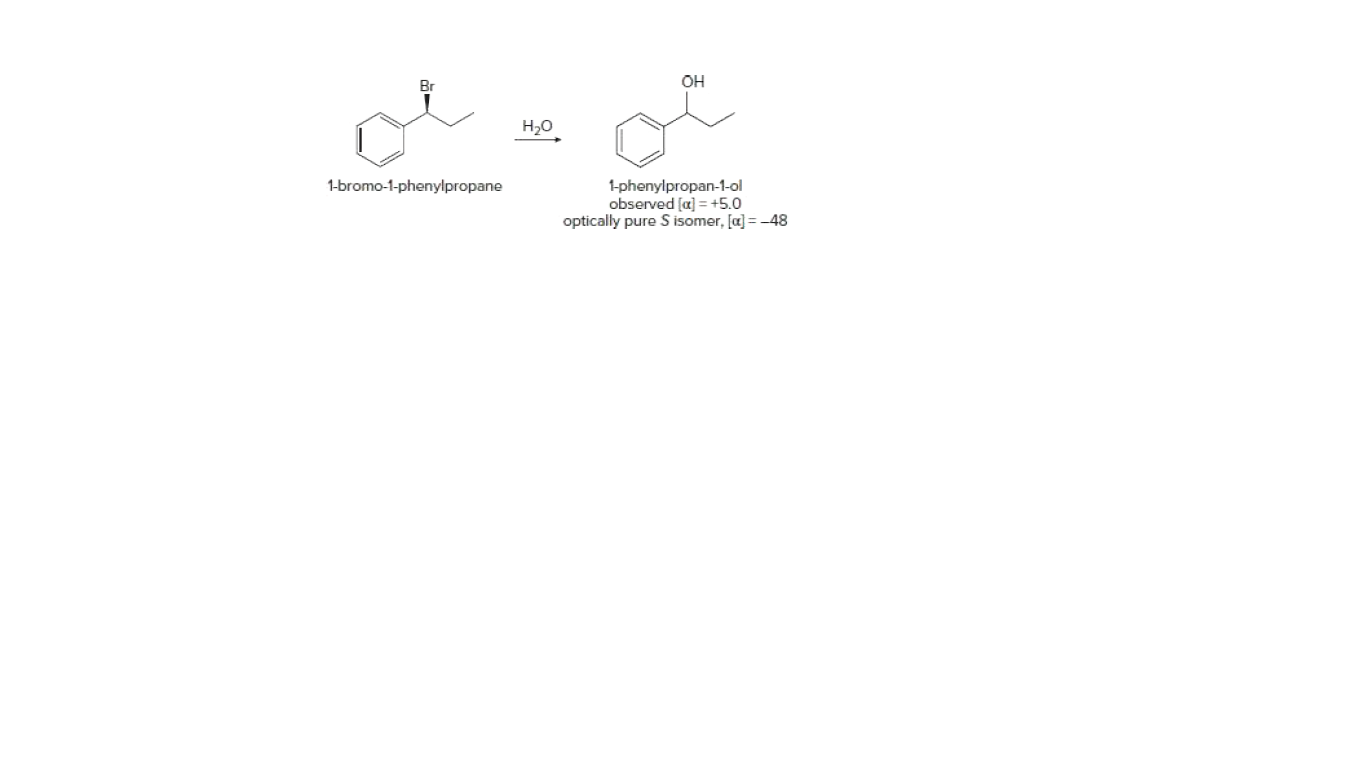 Br
OH
H2O
1-bromo-1-phenylpropane
1-phenylpropan-1-ol
observed [a] = +5.0
optically pure S isomer, [a] = -48
