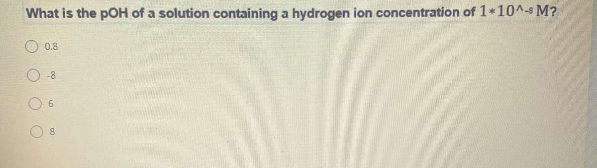 What is the pOH of a solution containing a hydrogen ion concentration of 1*10^-s M?
0.8
-8
6.
