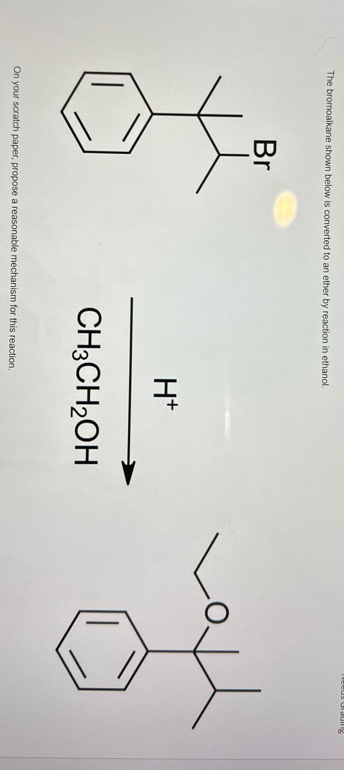 The bromoalkane shown below is converted to an ether by reaction in ethanol.
Br
H+
CH3CH2OH
On your scratch paper, propose a reasonable mechanism for this reaction.
Weeus
ading