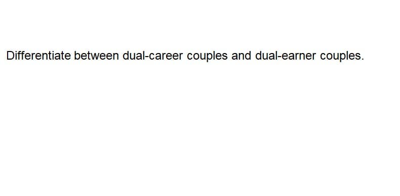 Differentiate between dual-career couples and dual-earner couples.