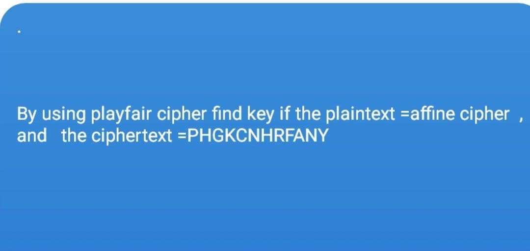 By using playfair cipher find key if the plaintext =affine cipher
and the ciphertext =PHGKCNHRFANY
