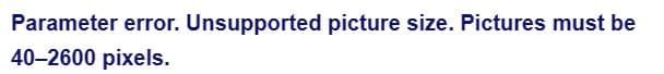 Parameter error. Unsupported picture size. Pictures must be
40-2600 pixels.