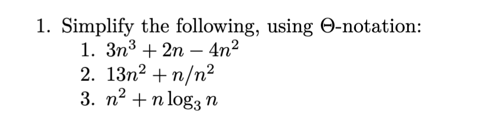 1. Simplify the following, using O-notation:
1. 3n³ + 2n — 4n²
2. 13n² +n/n²
3. n² +n log3 n