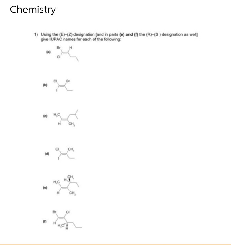 Chemistry
1) Using the (E)-(Z) designation [and in parts (e) and (f) the (R)-(S) designation as well]
give IUPAC names for each of the following:
(b)
(c) HC
(d)
(e)
ہو
3
CH,
CH,
Họ H
H CH₂