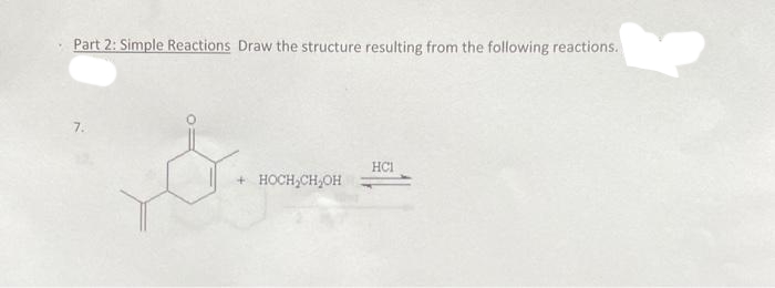 Part 2: Simple Reactions Draw the structure resulting from the following reactions.
7.
HCI
HOCH,CH,OH
