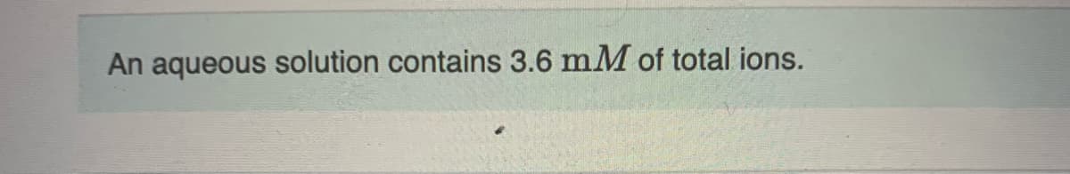 An aqueous solution contains 3.6 mM of total ions.