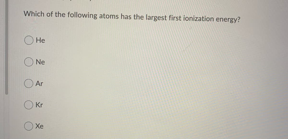 Which of the following atoms has the largest first ionization energy?
He
Ne
Ar
Okr
Xe