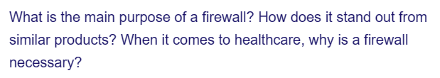 What is the main purpose of a firewall? How does it stand out from
similar products? When it comes to healthcare, why is a firewall
necessary?