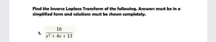 Find the Inverse Laplace Transform of the following. Answers must be in a
simplified form and solutions must be shown completely.
16
1.
s2 + 4s + 13
