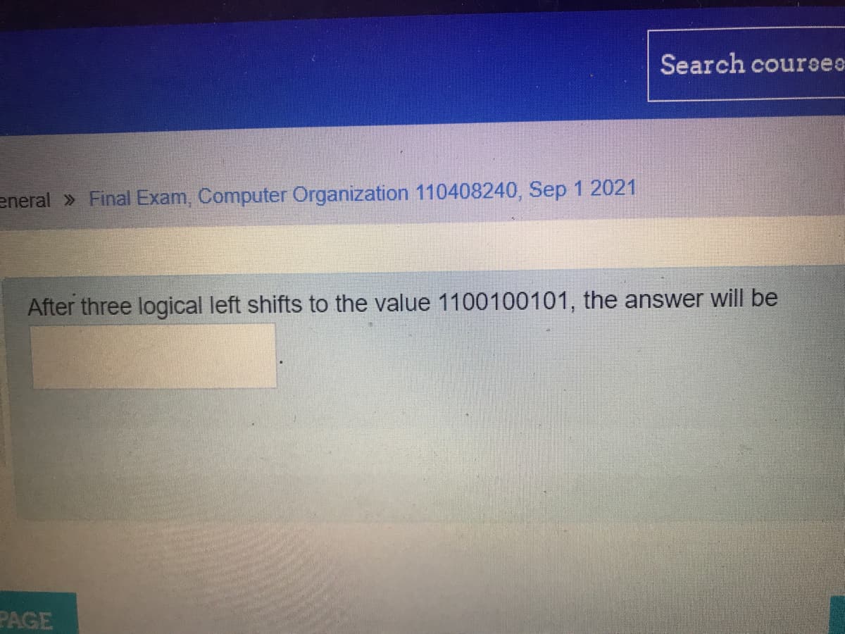 Search coures
eneral » Final Exam, Computer Örganization 110408240, Sep 1 2021
After three logical left shifts to the value 1100100101, the answer will be
PAGE
