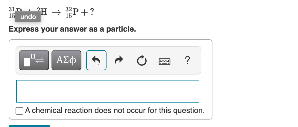 31D
15 undo
'H → 32P+ ?
15
Express your answer as a particle.
?
OA chemical reaction does not occur for this question.
