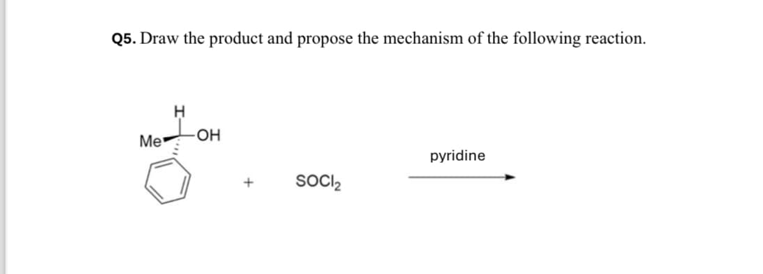Q5. Draw the product and propose the mechanism of the following reaction.
Me
H
OH
pyridine
+
SOCI₂