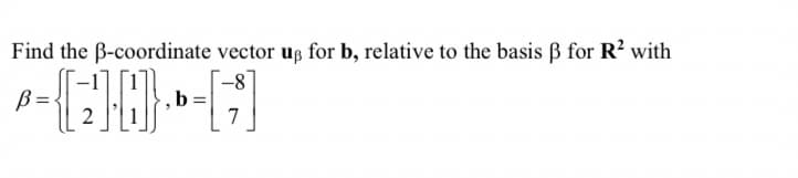 Find the B-coordinate vector up for b, relative to the basis ẞ for R² with
B=
b:
7