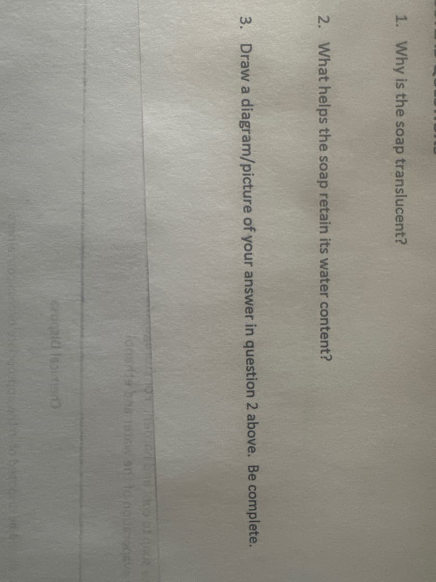 1. Why is the soap translucent?
2. What helps the soap retain its water content?
3. Draw a diagram/picture of your answer in question 2 above. Be complete.
ronald Ispition)