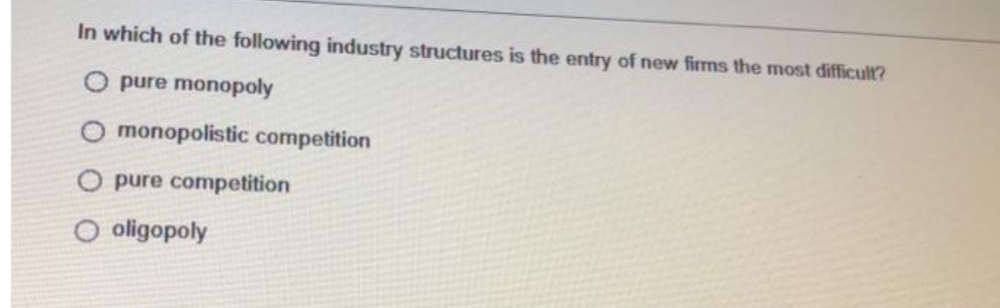 In which of the following industry structures is the entry of new firms the most difficult?
pure monopoly
monopolistic competition
pure competition
O oligopoly