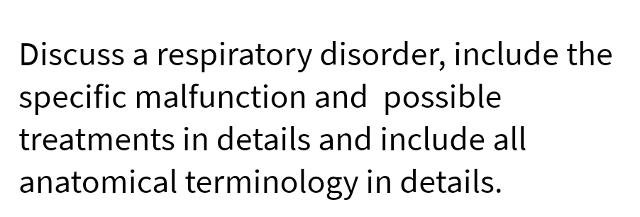 Discuss a respiratory disorder, include the
specific malfunction and possible
treatments in details and include all
anatomical terminology in details.