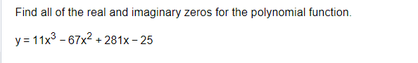 Find all of the real and imaginary zeros for the polynomial function.
y = 11x³67x²+281x-25