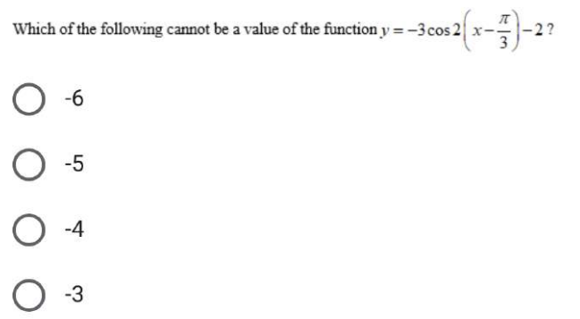 Which of the following cannot be a value of the function y = -3cos 2 x-
-6
-5
-4
-3
