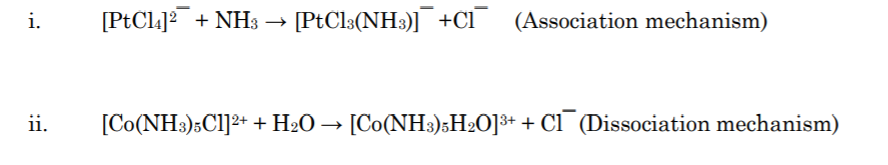 i.
[PtCl.]? + NH3 → [PtCls(NH3)] +Cl¯ (Association mechanism)
ii.
[Co(NH3)5Cl]2+ + H2O → [Co(NH3);H2O]³+ + Cl¯ (Dissociation mechanism)
