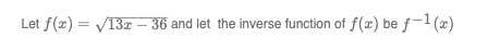 Let f(x)=√13x - 36 and let the inverse function of f(x) be f-1(x)