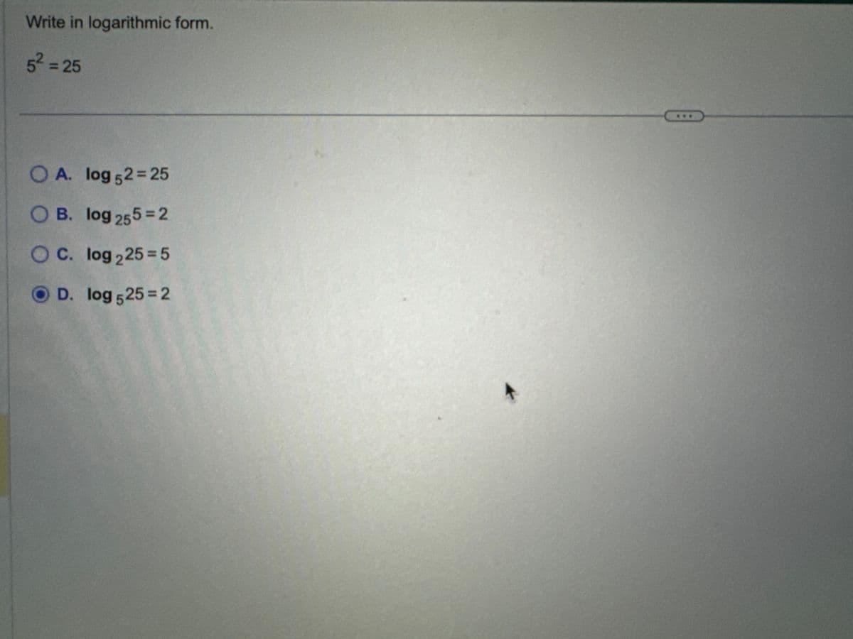 Write in logarithmic form.
5² = 25
OA. log 52=25
OB. log 255=2
OC. log 225=5
OD. log 525=2