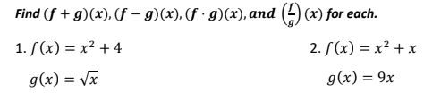 Find (f + g)(x), (f − g)(x), (ƒ · g)(x), and (4) (x) for each.
1. f(x) = x² + 4
g(x)=√x
2. f(x) = x² + x
g(x) = 9x