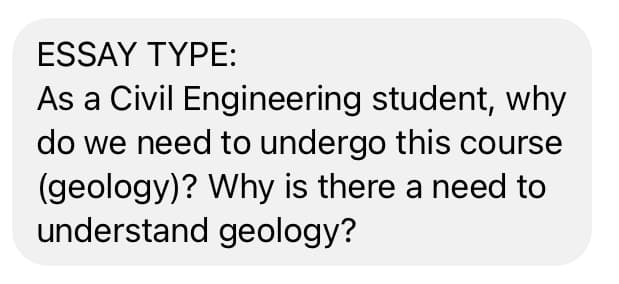 ESSAY TYPE:
As a Civil Engineering student, why
do we need to undergo this course
(geology)? Why is there a need to
understand geology?