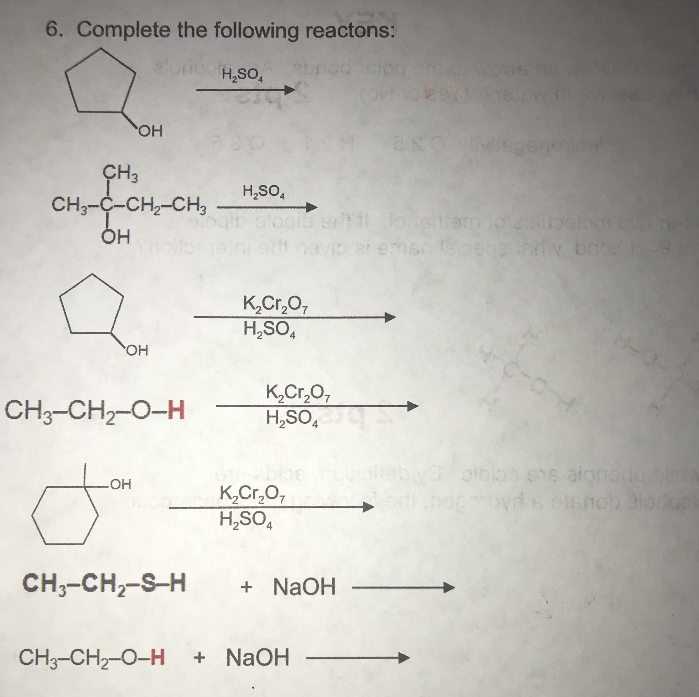 6. Complete the following reactons:
H,SO,
HO,
ÇH3
H,SO,
4
CH3-C-CH,-CH3
K,Cr,O,
H,SO,
4
HO,
