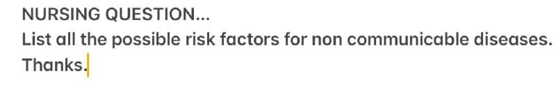 NURSING QUESTION...
List all the possible risk factors for non communicable diseases.
Thanks.