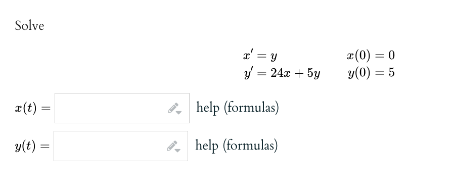 Solve
x (t) =
=
y(t) =
=
x' =
= Y
= 24x + 5y
y
help (formulas)
help (formulas)
x(0) = 0
y(0) = 5
