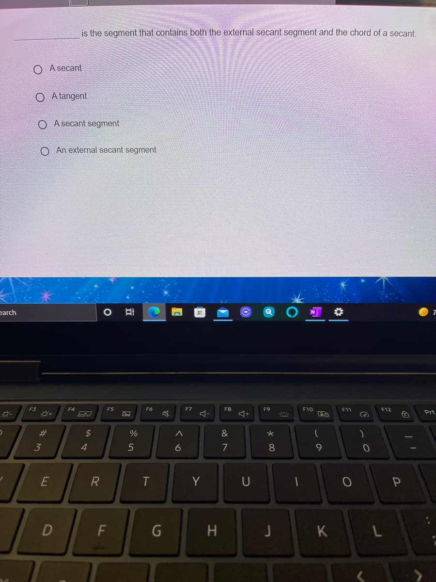 is the segment that contains both the external secant segment and the chord of a secant.
A secant
O A tangent
A secant segment
O An external secant segment
earch
F3
F4
F5
F6
F7
F8
F9
F10
F11
F12
Prt
$4
&
3
4.
6
7
8
9.
R
Y
U
G
H.
K
近
DI
%23
