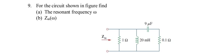 9. For the circuit shown in figure find
(a) The resonant frequency o
(b) Zin(@)
Lin
ww
ΙΩ
ele
9 μF
20 mH
0.12