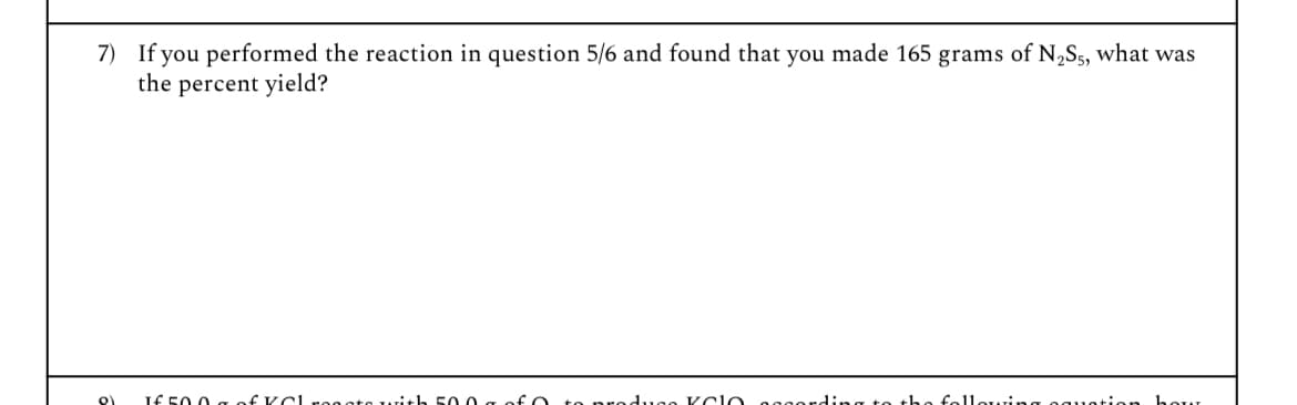 To
7) If you performed the reaction in question 5/6 and found that you made 165 grams of N₂S₂, what was
the percent yield?