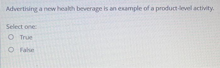 Advertising a new health beverage is an example of a product-level activity.
Select one:
O True
O False