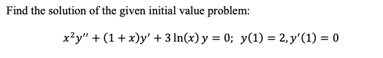 Find the solution of the given initial value problem:
x²y" + (1+ x)y' + 3 In(x) y = 0; y(1) = 2, y'(1) = 0
