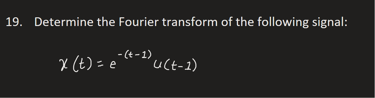 19. Determine the Fourier transform of the following signal:
x (t) = e
-(t-1)
u(t-1)