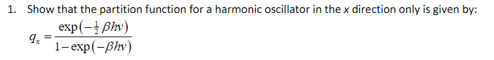 1. Show that the partition function for a harmonic oscillator in the x direction only is given by:
qx
exp(-ẞhv)
1-exp(-ẞhv)