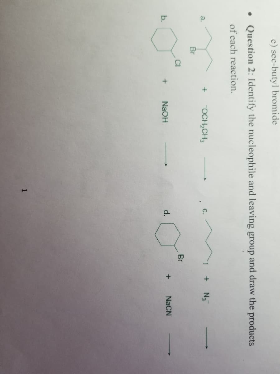 e) sec-butyl bromide
• Question 2: Identify the nucleophile and leaving group and draw the products
of each reaction.
a.
b.
Br
+
+
OCH₂CH3
NaOH
d.
Br
+ N3
+
NaCN