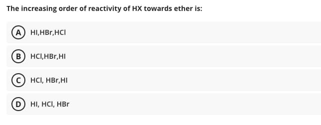The increasing order of reactivity of HX towards ether is:
(A HI,HBr,HCI
B HCI,HBr,HI
HCI, HBr, HI
HI, HCI, HBr
