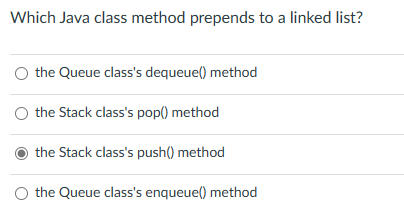 Which Java class method prepends to a linked list?
the Queue class's dequeue() method
the Stack class's pop() method
the Stack class's push() method
O the Queue class's enqueue() method