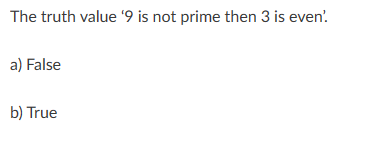 The truth value '9 is not prime then 3 is even'
a) False
b) True