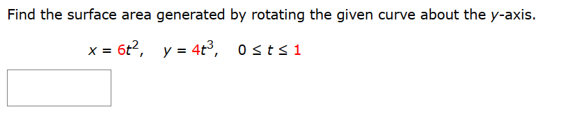 Find the surface area generated by rotating the given curve about the y-axis.
x = 6t², y = 4t³,
0≤t≤1