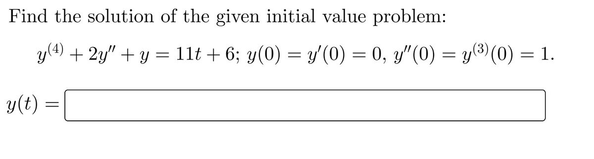 Find the solution of the given initial value problem:
y(4) + 2y″ + y = 11t + 6; y(0) = y′(0) = 0, y″(0) = y(³) (0) = 1.
y(t)
=