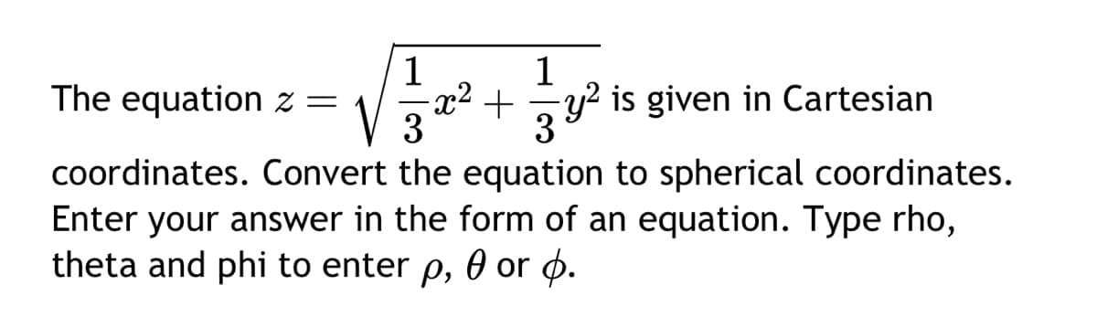 1
-x² +
3
1
+y² is given in Cartesian
3
The equation z =
coordinates. Convert the equation to spherical coordinates.
Enter your answer in the form of an equation. Type rho,
theta and phi to enter p, 0 or p.