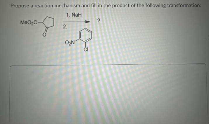 Propose a reaction mechanism and fill in the product of the following transformation:
1. NaH
MeO2C-
?
2.
O₂N
CI
