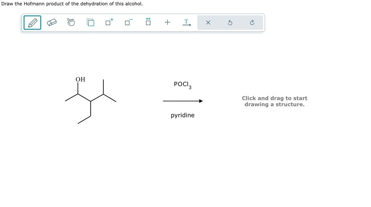 Draw the Hofmann product of the dehydration of this alcohol.
: ☐
+ T
X
G
OH
je
POCI 3
pyridine
Click and drag to start
drawing a structure.